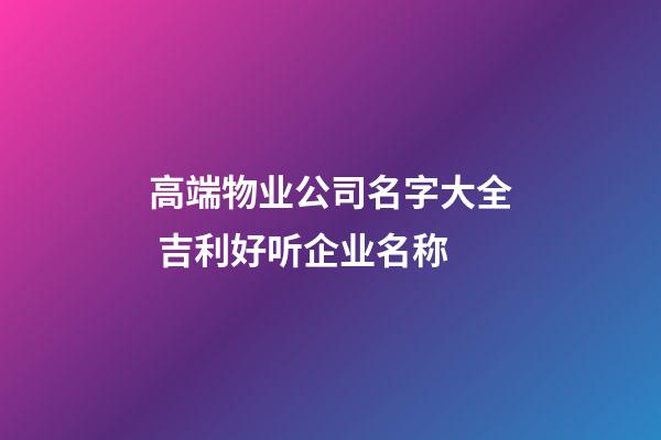 高端物业公司名字大全 吉利好听企业名称-第1张-公司起名-玄机派